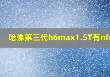 哈佛第三代h6max1.5T有nfc 吗